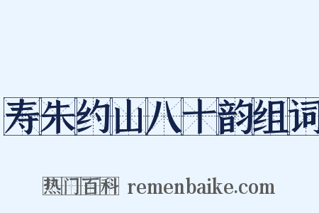 寿朱约山八十韵组词是什么意思的图片